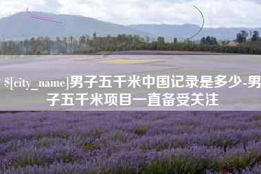乐清男子五千米中国记录是多少-男子五千米项目一直备受关注