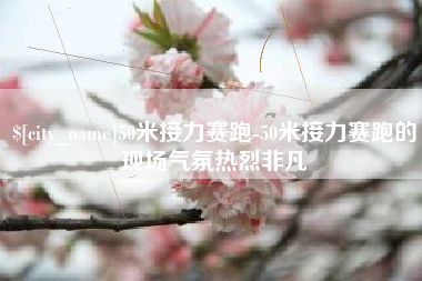 乐清50米接力赛跑-50米接力赛跑的现场气氛热烈非凡
