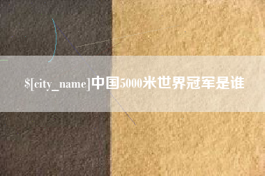 乐清中国5000米世界冠军是谁
