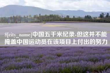 乐清中国五千米纪录-但这并不能掩盖中国运动员在该项目上付出的努力