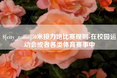 乐清50米接力跑比赛规则-在校园运动会或者各类体育赛事中
