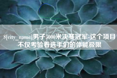 乐清男子5000米决赛冠军-这个项目不仅考验着选手们的体能极限