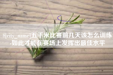 乐清五千米比赛前几天该怎么训练-如此才能在赛场上发挥出最佳水平