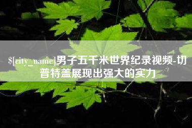 乐清男子五千米世界纪录视频-切普特盖展现出强大的实力