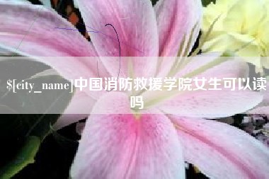 乐清中国消防救援学院女生可以读吗