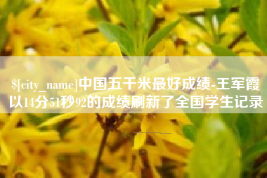 乐清中国五千米最好成绩-王军霞以14分51秒92的成绩刷新了全国学生记录