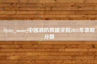 乐清中国消防救援学院2021年录取分数