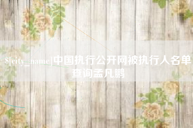 乐清中国执行公开网被执行人名单查询孟凡鹏