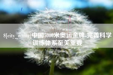 乐清中国5000米奥运金牌-完善科学训练体系至关重要