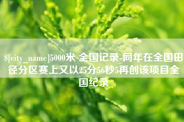 乐清5000米 全国记录-同年在全国田径分区赛上又以25分56秒5再创该项目全国纪录