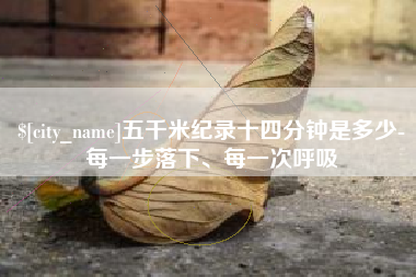 乐清五千米纪录十四分钟是多少-每一步落下、每一次呼吸