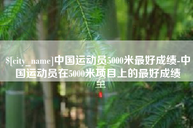 乐清中国运动员5000米最好成绩-中国运动员在5000米项目上的最好成绩