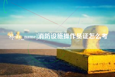 乐清消防设施操作员证怎么考