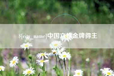 乐清中国六枚金牌得主