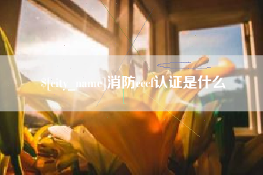 乐清消防cccf认证是什么
