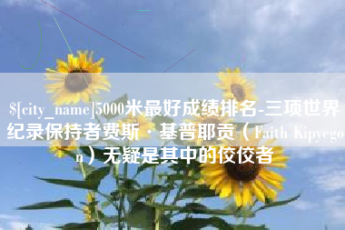 乐清5000米最好成绩排名-三项世界纪录保持者费斯·基普耶贡（Faith Kipyegon）无疑是其中的佼佼者