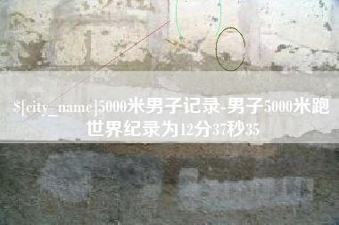 乐清5000米男子记录-男子5000米跑世界纪录为12分37秒35