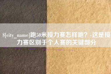 乐清跑50米接力赛怎样跑？-这是接力赛区别于个人赛的关键部分