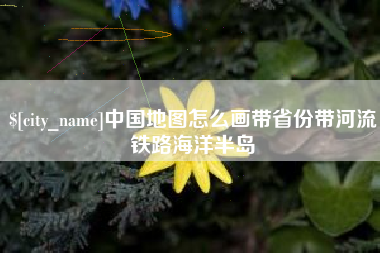 乐清中国地图怎么画带省份带河流铁路海洋半岛