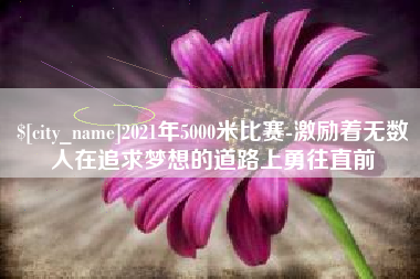 乐清2021年5000米比赛-激励着无数人在追求梦想的道路上勇往直前