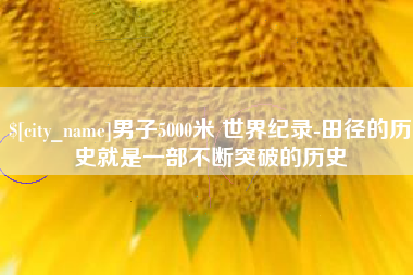 乐清男子5000米 世界纪录-田径的历史就是一部不断突破的历史