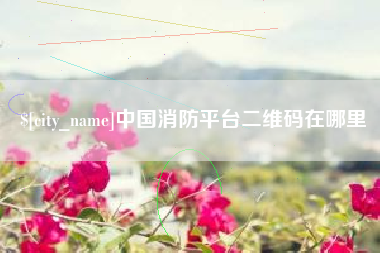 乐清中国消防平台二维码在哪里