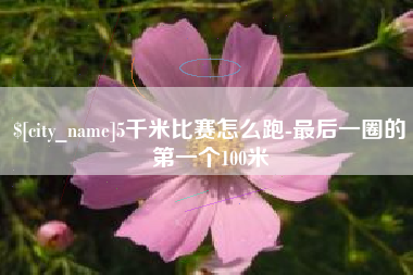 乐清5千米比赛怎么跑-最后一圈的第一个100米