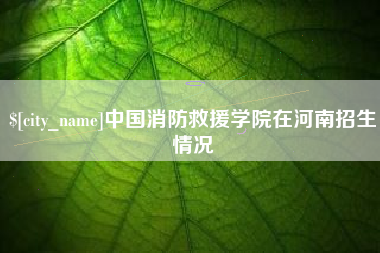 乐清中国消防救援学院在河南招生情况