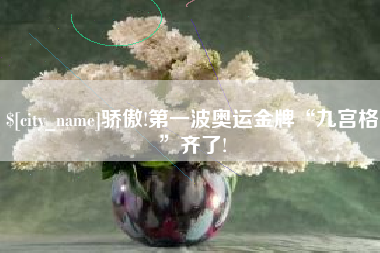 乐清骄傲!第一波奥运金牌“九宫格”齐了!