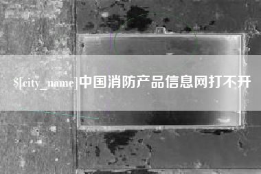 乐清中国消防产品信息网打不开