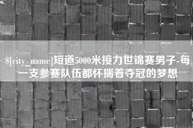 乐清短道5000米接力世锦赛男子-每一支参赛队伍都怀揣着夺冠的梦想
