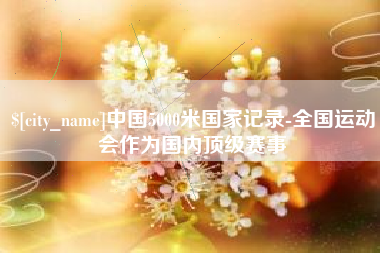 乐清中国5000米国家记录-全国运动会作为国内顶级赛事