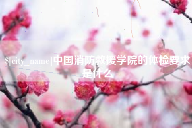 乐清中国消防救援学院的体检要求是什么