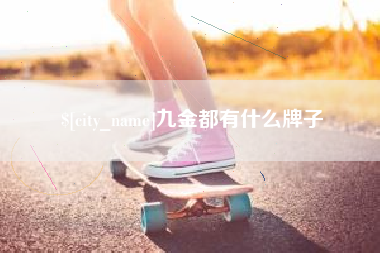 乐清九金都有什么牌子