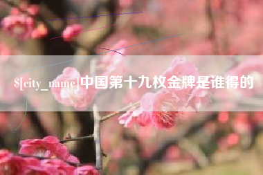 乐清中国第十九枚金牌是谁得的