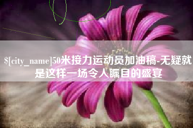 乐清50米接力运动员加油稿-无疑就是这样一场令人瞩目的盛宴