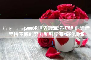 乐清5000米世界冠军法拉赫-他凭借坚持不懈的努力和科学系统的训练