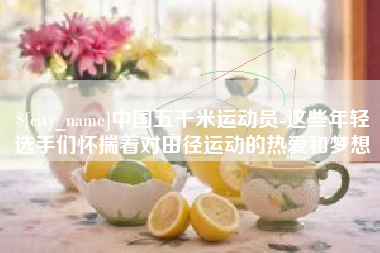 乐清中国五千米运动员-这些年轻选手们怀揣着对田径运动的热爱和梦想
