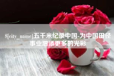 乐清五千米纪录中国-为中国田径事业增添更多的光彩