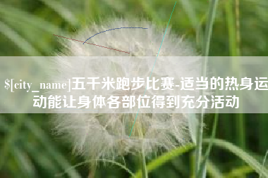 乐清五千米跑步比赛-适当的热身运动能让身体各部位得到充分活动