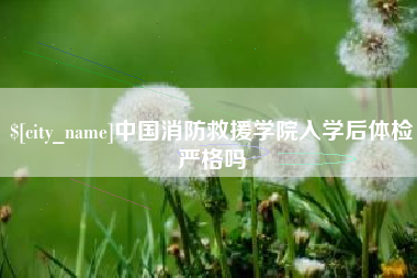 乐清中国消防救援学院入学后体检严格吗