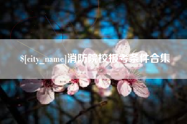 乐清消防院校报考条件合集
