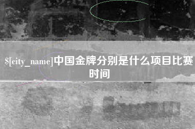 乐清中国金牌分别是什么项目比赛时间