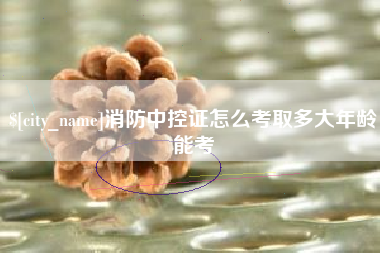 乐清消防中控证怎么考取多大年龄能考